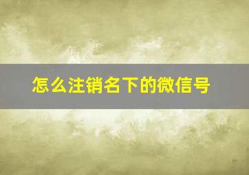 怎么注销名下的微信号