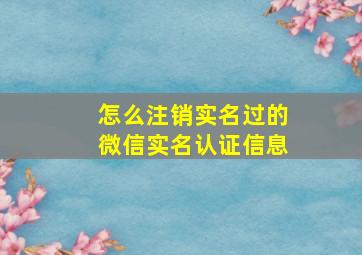 怎么注销实名过的微信实名认证信息