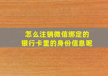 怎么注销微信绑定的银行卡里的身份信息呢