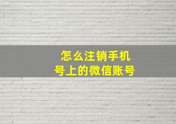 怎么注销手机号上的微信账号