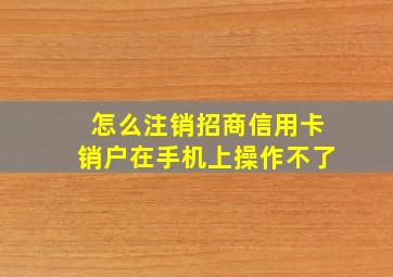 怎么注销招商信用卡销户在手机上操作不了