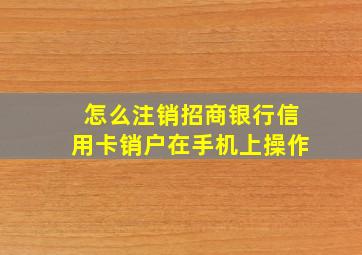 怎么注销招商银行信用卡销户在手机上操作