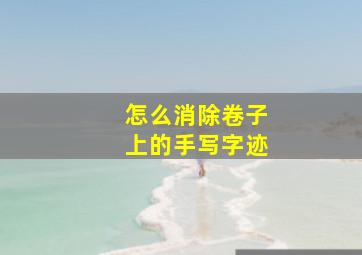 怎么消除卷子上的手写字迹