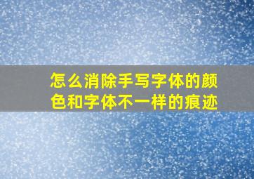 怎么消除手写字体的颜色和字体不一样的痕迹