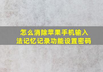 怎么消除苹果手机输入法记忆记录功能设置密码