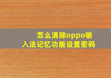 怎么清除oppo输入法记忆功能设置密码