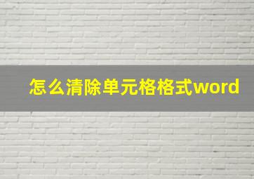 怎么清除单元格格式word