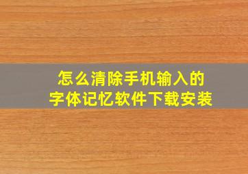 怎么清除手机输入的字体记忆软件下载安装