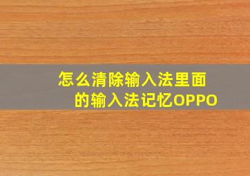 怎么清除输入法里面的输入法记忆OPPO