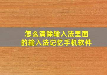 怎么清除输入法里面的输入法记忆手机软件