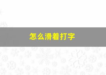 怎么滑着打字