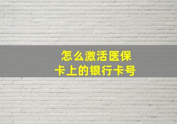 怎么激活医保卡上的银行卡号