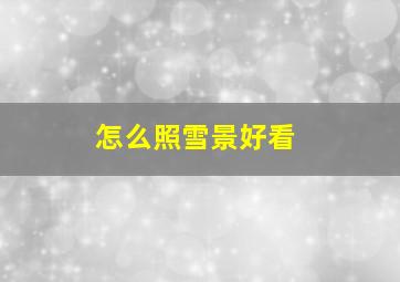 怎么照雪景好看