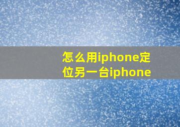 怎么用iphone定位另一台iphone