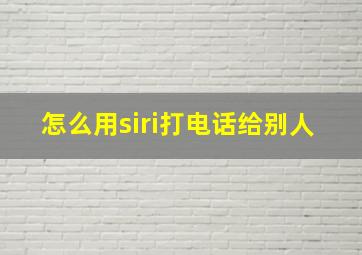 怎么用siri打电话给别人