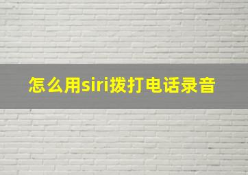 怎么用siri拨打电话录音