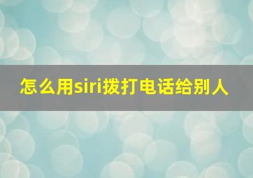 怎么用siri拨打电话给别人