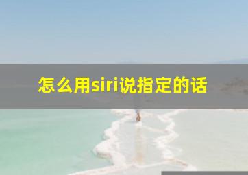 怎么用siri说指定的话