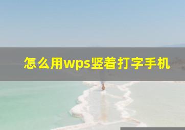 怎么用wps竖着打字手机