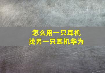 怎么用一只耳机找另一只耳机华为