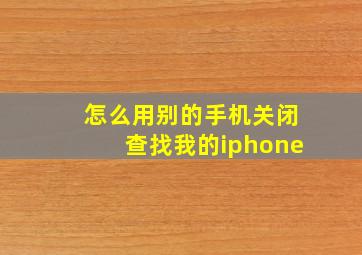 怎么用别的手机关闭查找我的iphone