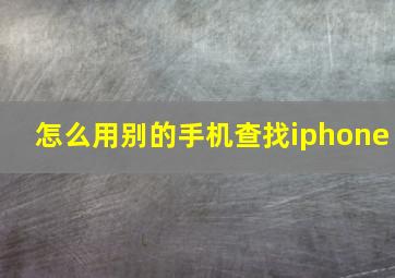 怎么用别的手机查找iphone