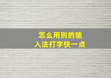 怎么用别的输入法打字快一点