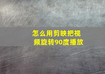 怎么用剪映把视频旋转90度播放