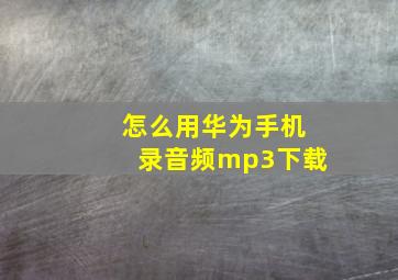 怎么用华为手机录音频mp3下载