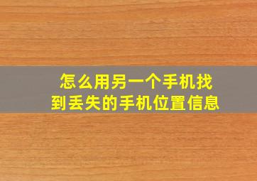 怎么用另一个手机找到丢失的手机位置信息