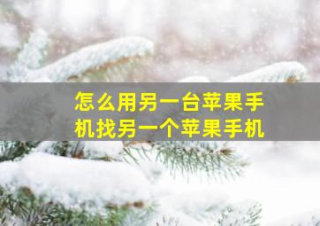 怎么用另一台苹果手机找另一个苹果手机