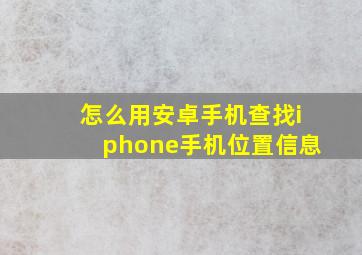 怎么用安卓手机查找iphone手机位置信息