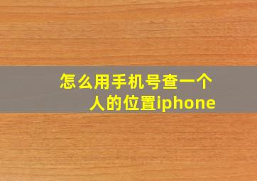 怎么用手机号查一个人的位置iphone