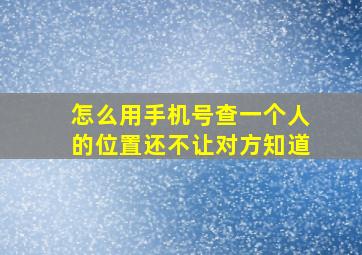 怎么用手机号查一个人的位置还不让对方知道