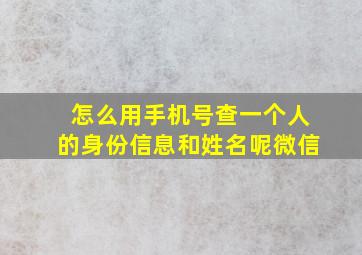 怎么用手机号查一个人的身份信息和姓名呢微信