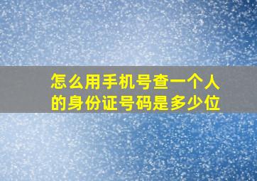 怎么用手机号查一个人的身份证号码是多少位