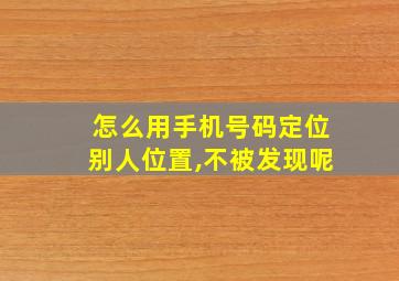 怎么用手机号码定位别人位置,不被发现呢