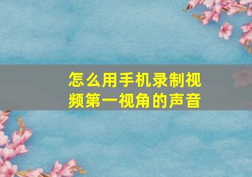 怎么用手机录制视频第一视角的声音