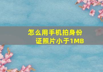 怎么用手机拍身份证照片小于1MB