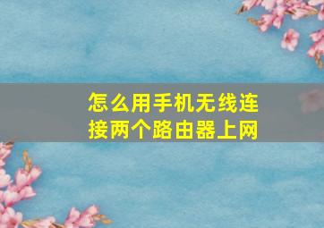 怎么用手机无线连接两个路由器上网