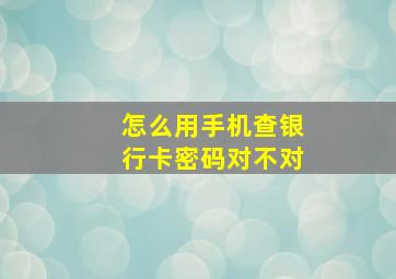 怎么用手机查银行卡密码对不对