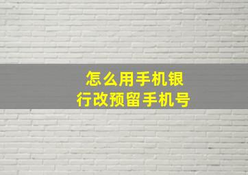 怎么用手机银行改预留手机号