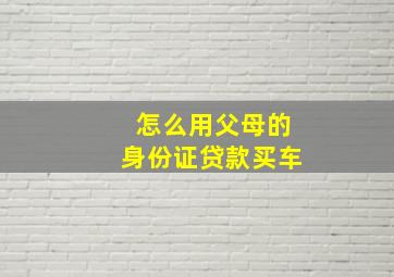 怎么用父母的身份证贷款买车