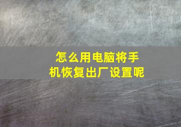 怎么用电脑将手机恢复出厂设置呢