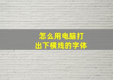 怎么用电脑打出下横线的字体