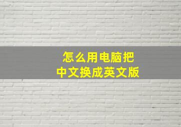 怎么用电脑把中文换成英文版