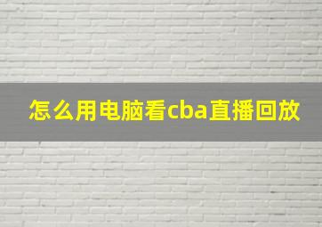 怎么用电脑看cba直播回放