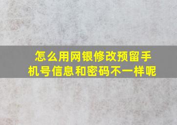 怎么用网银修改预留手机号信息和密码不一样呢