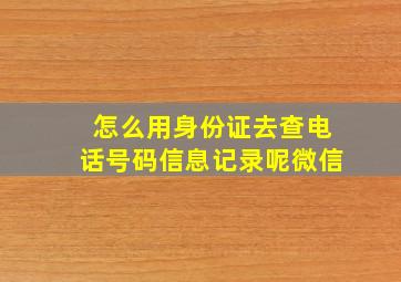 怎么用身份证去查电话号码信息记录呢微信