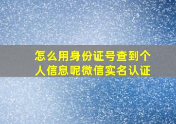 怎么用身份证号查到个人信息呢微信实名认证